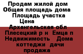 Продам жилой дом › Общая площадь дома ­ 60 › Площадь участка ­ 20 › Цена ­ 1 000 000 - Архангельская обл., Плесецкий р-н, Емца п. Недвижимость » Дома, коттеджи, дачи продажа   